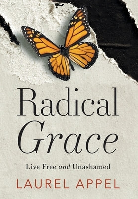 Radical Grace: Live Free and Unashamed by Appel, Laurel