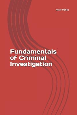 Fundamentals of Criminal Investigation by McKee, Adam