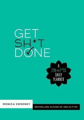 Get Sh*t Done: A Zen as F*ck Daily Planner by Sweeney, Monica