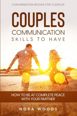 Conversation Book For Couples: Couples Communication Skills To Have - How To Be At Complete Peace With Your Partner by Woods, Nora