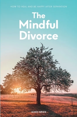 The Mindful Divorce: How To Heal And Be Happy After Separation by Brien, James