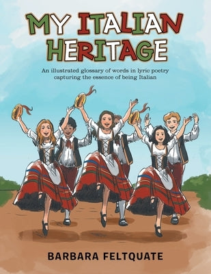 My Italian Heritage: An Illustrated Glossary of Words in Lyric Poetry Capturing the Essence of Being Italian by Feltquate, Barbara