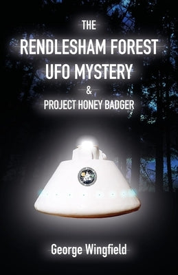 The Rendlesham Forest UFO Mystery & Project Honey Badger by Wingfield, George