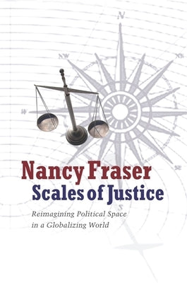 Scales of Justice: Reimagining Political Space in a Globalizing World by Fraser, Nancy