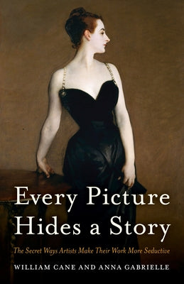Every Picture Hides a Story: The Secret Ways Artists Make Their Work More Seductive by Cane, William