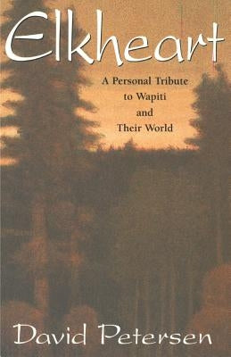 Elkheart: A Personal Tribute to Wapiti and Their World by Petersen, David