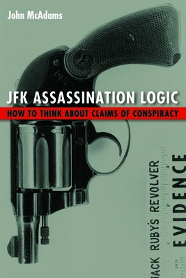 JFK Assassination Logic: How to Think about Claims of Conspiracy by McAdams, John