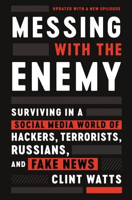 Messing with the Enemy: Surviving in a Social Media World of Hackers, Terrorists, Russians, and Fake News by Watts, Clint