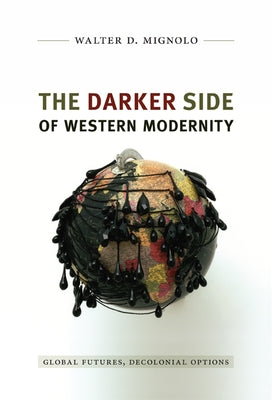 Darker Side of Western Modernity: Global Futures, Decolonial Options by Mignolo, Walter D.