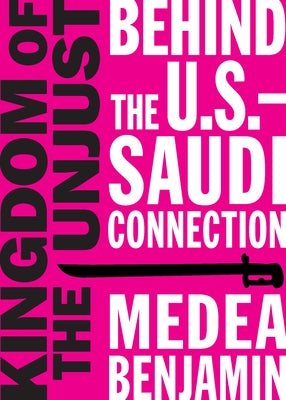 Kingdom of the Unjust: Behind the U.S.-Saudi Connection by Benjamin, Medea