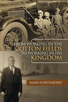 From Working in the Cotton Fields to Working in His Kingdom by Fortinberry, James