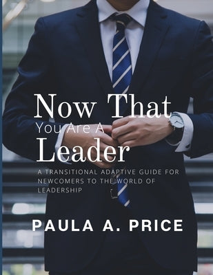 Now That You Are a Leader: A Transition Guide for Newcomers to the World of Leadership by Price, Paula A.