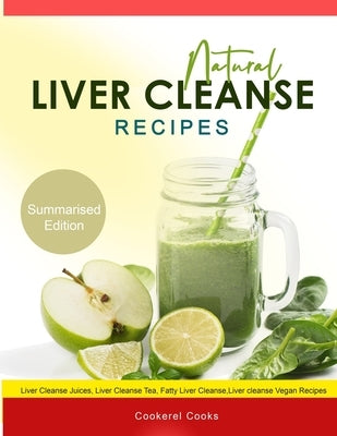 Natural Liver Cleanse Recipes: Liver cleanse juices, liver cleanse tea, Liver cleanse soup, fatty liver cleanse, liver cleanse smoothie and liver cle by Cooks, Cookerel