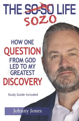 The Sozo Life: How One Question from God Led to My Greatest Discovery by Jones, Johnny