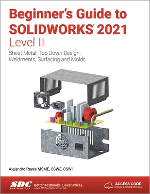 Beginner's Guide to Solidworks 2021 - Level II: Sheet Metal, Top Down Design, Weldments, Surfacing and Molds by Reyes, Alejandro