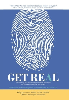 Get Real: Transforming your Re-lationships into REAL-ationships for increased connection and impact by Irons Msed Cpba Cpdfa, Kelly Lynn