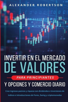 Invertir en el mercado de valores para principiantes y opciones y comercio diario: Cree ingresos pasivos y riqueza con dividendos e inversiones de índ by Robertson, Alexander