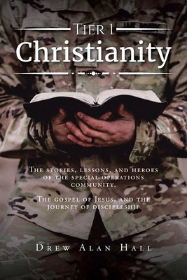 Tier 1 Christianity: The Stories, Lessons, and Heroes of the Special Operations Community. The Gospel of Jesus, and the Journey of Disciple by Hall, Drew Alan