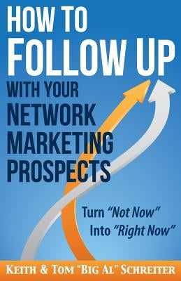 How to Follow Up With Your Network Marketing Prospects: Turn Not Now Into Right Now! by Schreiter, Keith