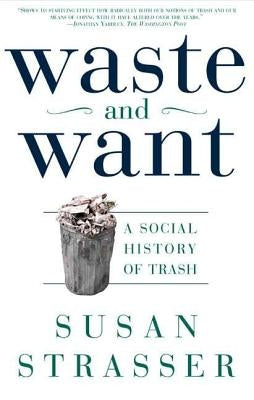 Waste and Want: A Social History of Trash by Strasser, Susan