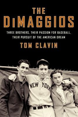 The Dimaggios: Three Brothers, Their Passion for Baseball, Their Pursuit of the American Dream by Clavin, Tom