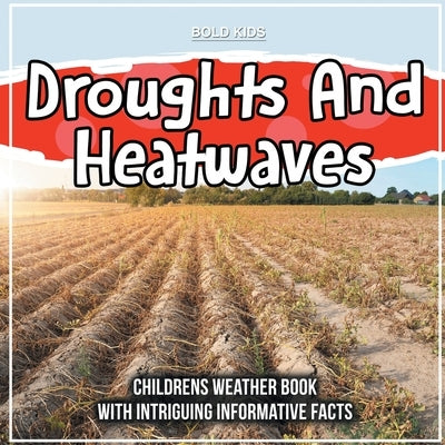 Droughts And Heatwaves: Childrens Weather Book With Intriguing Informative Facts by Kids, Bold