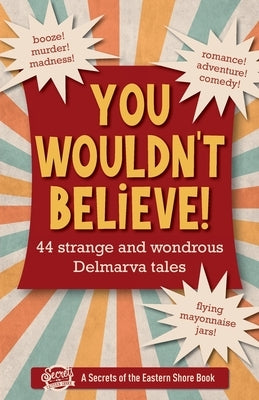 You Wouldn't Believe!: 44 Strange and Wondrous Delmarva Tales by Duffy, Jim