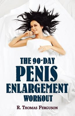 Penis Enlargement: The 90-Day Penis Enlargement Workout (Size Gains Using Your Hands Only) by Ferguson, R. Thomas