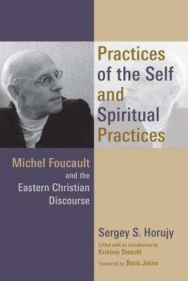 Practices of the Self and Spiritual Practices: Michel Foucault and the Eastern Christian Discourse by Horujy, Sergey S.