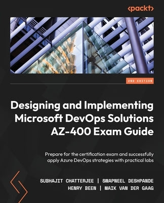 Designing and Implementing Microsoft DevOps Solutions AZ-400 Exam Guide - Second Edition: Prepare for the certification exam and successfully apply Az by Chatterjee, Subhajit