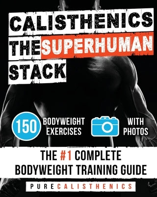 Calisthenics: The SUPERHUMAN Stack: 150 Bodyweight Exercises - The #1 Complete Bodyweight Training Guide by Calisthenics, Pure