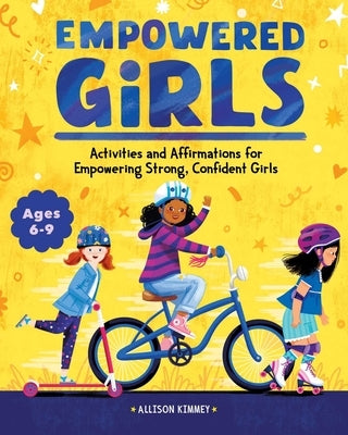 Empowered Girls: Activities and Affirmations for Empowering Strong, Confident Girls by Kimmey, Allison