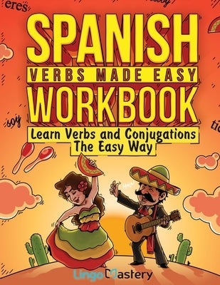 Spanish Verbs Made Easy Workbook: Learn Verbs and Conjugations The Easy Way by Lingo Mastery