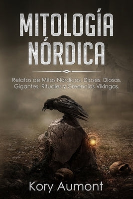 Mitología Nórdica: Relatos de Mitos Nórdicos, Dioses, Diosas, Gigantes, Rituales y Creencias Vikingas. (Spanish Edition) by Aumont, Kory