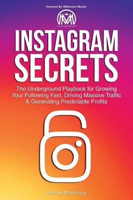 Instagram Secrets: The Underground Playbook for Growing Your Following Fast, Driving Massive Traffic & Generating Predictable Profits by McGilvrey, Jeremy