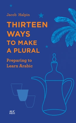 Thirteen Ways to Make a Plural: Preparing to Learn Arabic by Halpin, Jacob