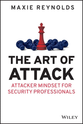 The Art of Attack: Attacker Mindset for Security Professionals by Reynolds, Maxie