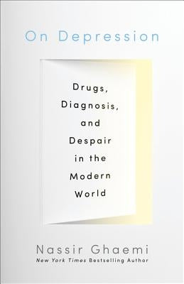 On Depression: Drugs, Diagnosis, and Despair in the Modern World by Ghaemi, S. Nassir