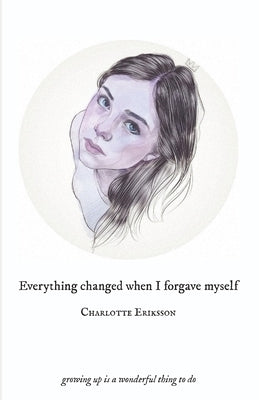 Everything Changed When I Forgave Myself: growing up is a wonderful thing to do by The Glass Child