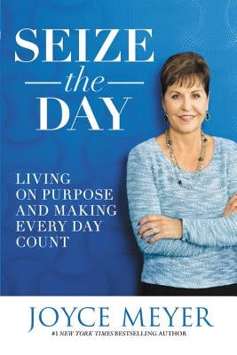 Seize the Day: Living on Purpose and Making Every Day Count by Meyer, Joyce