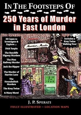 In the Footsteps of 250 Years of Murder in East London by Sperati, J. P.