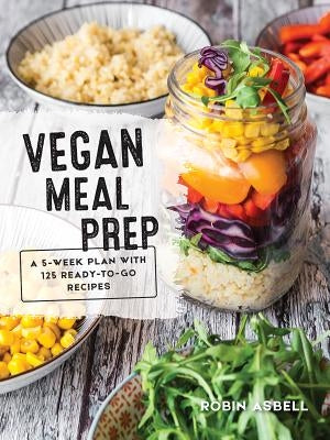 Vegan Meal Prep: A 5-Week Plan with 125 Ready-To-Go Recipes by Asbell, Robin