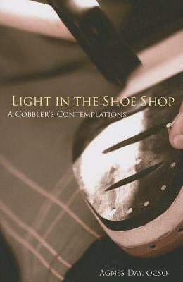 Light in the Shoe Shop: A Cobbler's Contemplationsvolume 36 by Day, Agnes