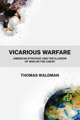 Vicarious Warfare: American Strategy and the Illusion of War on the Cheap by Waldman, Thomas