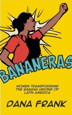 Bananeras: Women Transforming the Banana Unions of Latin America by Frank, Dana