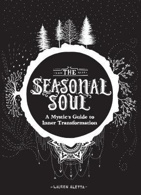 The Seasonal Soul: A Mystic's Guide to Inner Transformation (Guide to Self-Discovery and Personal Growth, Crystal and Chakra Book) by Aletta, Lauren