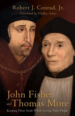 John Fisher and Thomas More: Keeping Their Souls While Losing Their Heads by Conrad, Robert J.