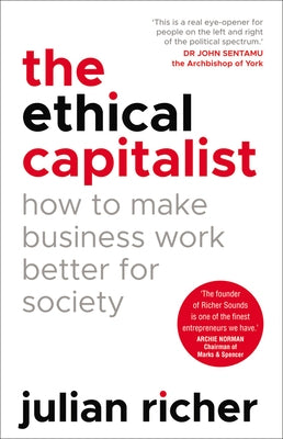 The Ethical Capitalist: How to Make Business Work Better for Society by Richer, Julian