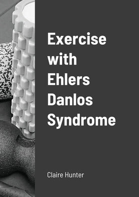 Exercise with Ehlers Danlos Syndrome by Hunter, Claire