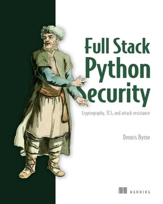 Full Stack Python Security: Cryptography, Tls, and Attack Resistance by Byrne, Dennis